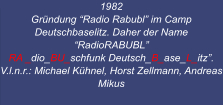 1982  Gründung “Radio Rabubl” im Camp Deutschbaselitz. Daher der Name   “RadioRABUBL” RA _dio_BU_schfunk Deutsch_B_ase_L_itz”.  V.l.n.r.: Michael Kühnel, Horst Zellmann, Andreas Mikus